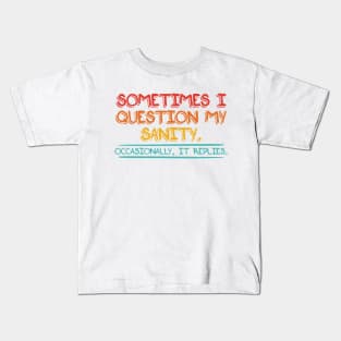 Sometimes I Question My Sanity. Occasionally It Replies Kids T-Shirt